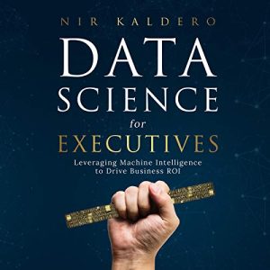 Data Science for Executives: Leveraging Machine Intelligence to Drive Business ROI Audiolibro