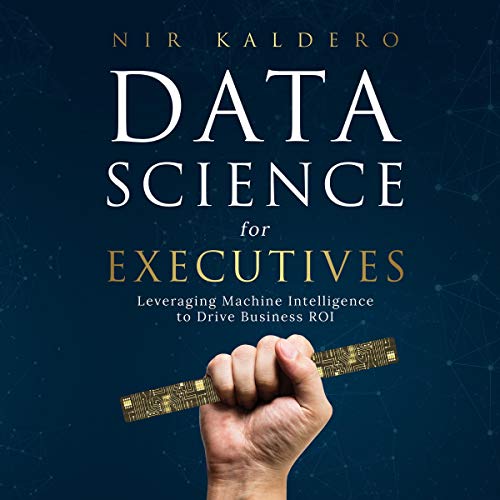 Data Science for Executives: Leveraging Machine Intelligence to Drive Business ROI Audiolibro Gratis Completo
