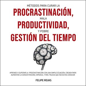 Métodos para curar la Procrastinación, Mala productividad, y Pobre Gestión del tiempo Audiolibro